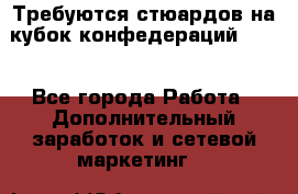 Требуются стюардов на кубок конфедерацийFIFA. - Все города Работа » Дополнительный заработок и сетевой маркетинг   